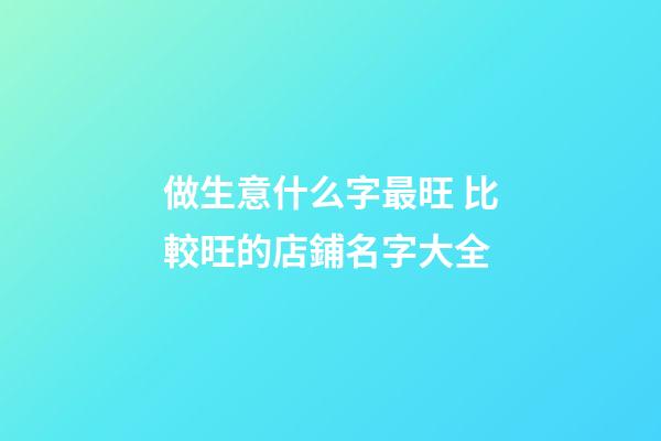 做生意什么字最旺 比較旺的店鋪名字大全-第1張-店鋪起名-玄機派